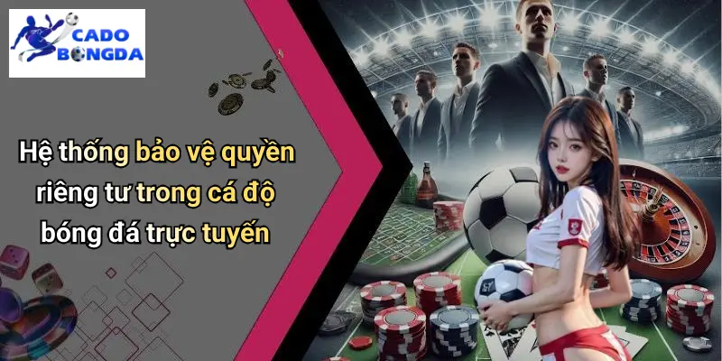 Hệ thống bảo vệ quyền riêng tư trong cá độ bóng đá trực tuyến