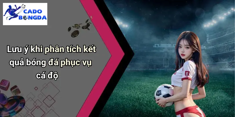 Kết Quả Bóng Đá 32 Lưu ý khi phân tích kết quả bóng đá phục vụ cá độ