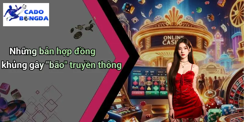 Những bản hợp đồng khủng gây "bão" truyền thông