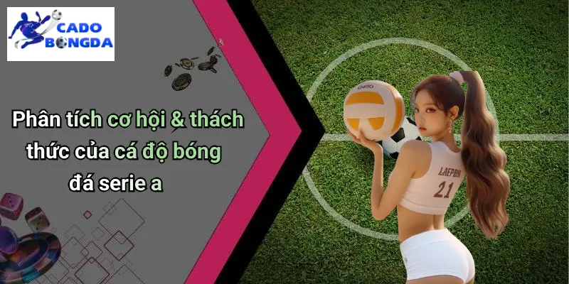 Phân tích cơ hội & thách thức của cá độ bóng đá serie a