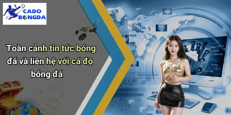 Toàn cảnh tin tức bóng đá và liên hệ với cá độ bóng đá