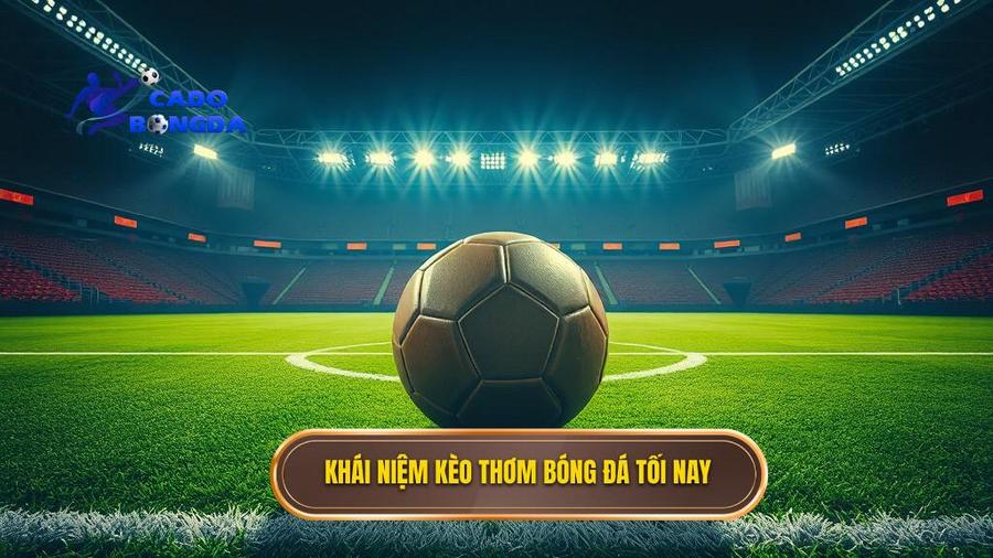 Khái niệm kèo thơm bóng đá tối nay