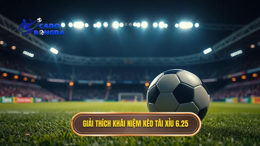 Khái niệm cơ bản: Kèo tài xỉu 6.25 là gì?